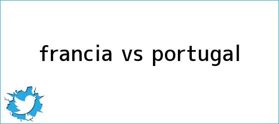 trinos de <b>Francia vs</b>. <b>Portugal</b>