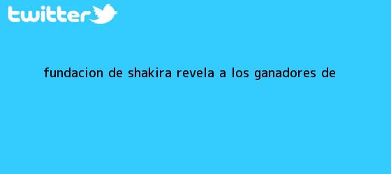 trinos de FUNDACIÓN DE <b>SHAKIRA</b> REVELA A LOS GANADORES DE <b>...</b>