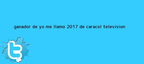 trinos de Ganador de <b>Yo me Llamo</b> 2017 de Caracol televisión