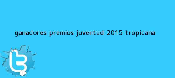 trinos de Ganadores <b>Premios Juventud 2015</b> - Tropicana