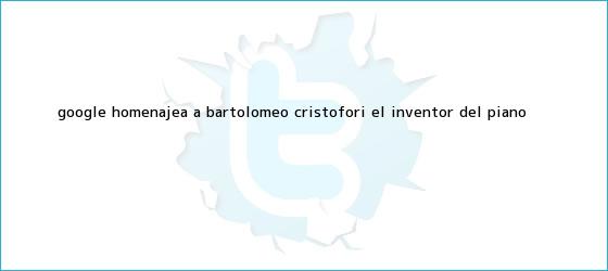 trinos de Google homenajea a <b>Bartolomeo Cristofori</b>, el inventor del piano