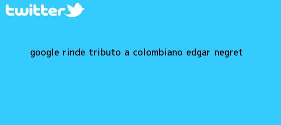 trinos de Google rinde tributo a colombiano <b>Edgar Negret</b>