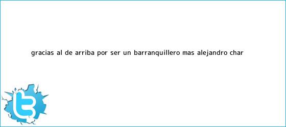 trinos de ?Gracias al de arriba por ser un barranquillero más?: Alejandro Char