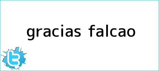trinos de Gracias, <b>Falcao</b>?