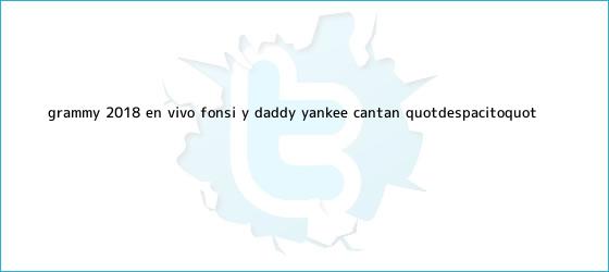 ver tweets sobre grammy 2018 en vivo fonsi y daddy yankee cantan quotdespacitoquot trinos de <b>Grammy</b> 2018 EN VIVO: Fonsi y Daddy Yankee cantan "Despacito"