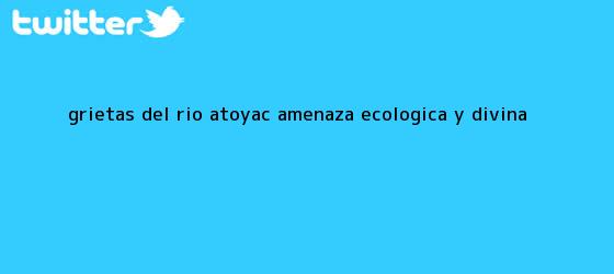 trinos de Grietas del <b>río Atoyac</b>, amenaza ecológica y divina