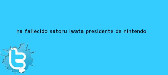 trinos de Ha fallecido <b>Satoru Iwata</b>, presidente de Nintendo