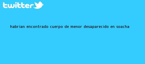 trinos de <b>Habrian encontrado cuerpo de menor desaparecido en Soacha</b>