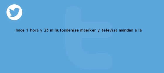 trinos de Hace 1 hora y 23 minutosDenise Maerker y Televisa mandan a <b>La</b> ...