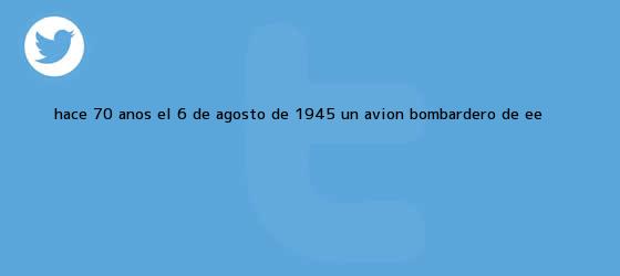 trinos de Hace 70 años, el 6 de agosto de 1945, un avión bombardero de EE <b>...</b>