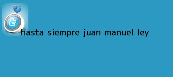 trinos de Hasta siempre, <b>Juan Manuel Ley</b>