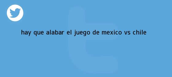 trinos de ¿Hay que alabar el juego de <b>México vs</b>. <b>Chile</b>?