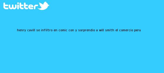 trinos de <b>Henry Cavill</b> se infiltró en Comic Con y sorprendió a Will Smith | El Comercio Perú