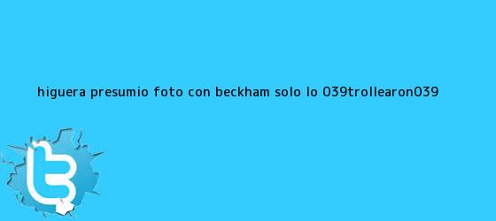trinos de Higuera presumió foto con Beckham; solo lo 'trollearon'