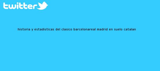 trinos de Historia y estadísticas del clásico Barcelona-<b>Real Madrid</b> en suelo catalán