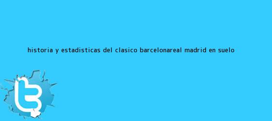 trinos de Historia y estadísticas del clásico Barcelona-<b>Real Madrid</b> en suelo ...