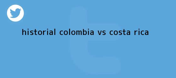trinos de Historial <b>Colombia vs Costa Rica</b>