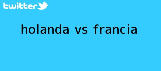 trinos de <b>HOLANDA Vs</b>. <b>FRANCIA</b>