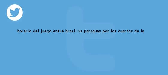 trinos de Horario del juego entre <b>Brasil vs</b>. <b>Paraguay</b> por los cuartos de la <b>...</b>