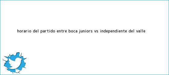 trinos de Horario del partido entre <b>Boca Juniors</b> vs. Independiente del Valle ...