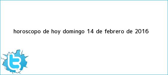 trinos de Horóscopo de hoy domingo <b>14 de febrero</b> de <b>2016</b>