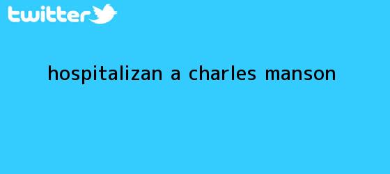 trinos de Hospitalizan a <b>Charles Manson</b>