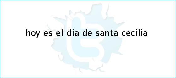 trinos de Hoy es el Día de <b>Santa Cecilia</b>