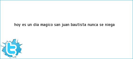 trinos de Hoy es un <b>día</b> mágico: <b>San Juan</b> Bautista nunca se niega
