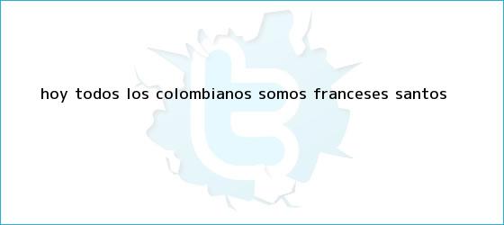 trinos de ?<b>Hoy</b> todos los colombianos somos <b>franceses</b>?: Santos
