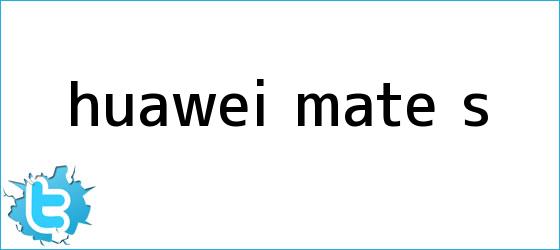 trinos de <b>Huawei Mate S</b>