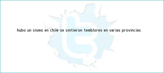 trinos de Hubo un <b>sismo en Chile</b>, se sintieron <b>temblores</b> en varias provincias <b>...</b>