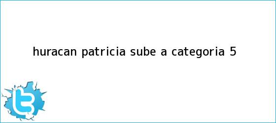trinos de <b>Huracán Patricia</b> sube a categoría 5