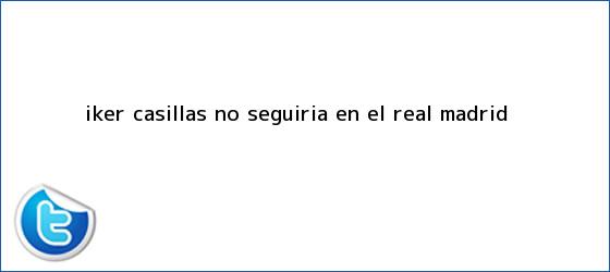 trinos de <b>Iker Casillas</b> no seguiría en el Real Madrid