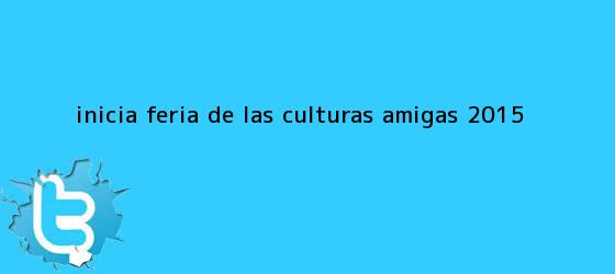 trinos de Inicia <b>Feria de las Culturas Amigas 2015</b>