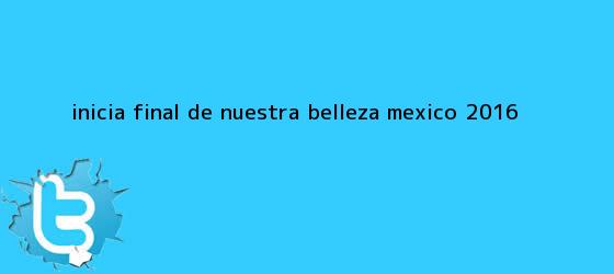 trinos de Inicia final de <b>Nuestra Belleza México 2016</b>