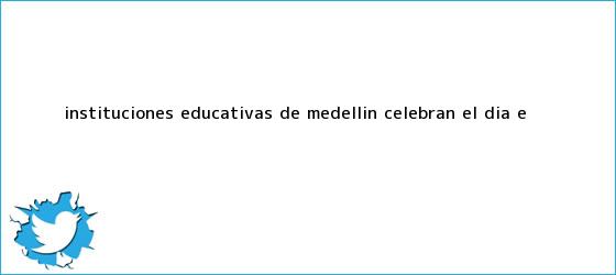 trinos de Instituciones educativas de Medellín celebran el <b>Día E</b>