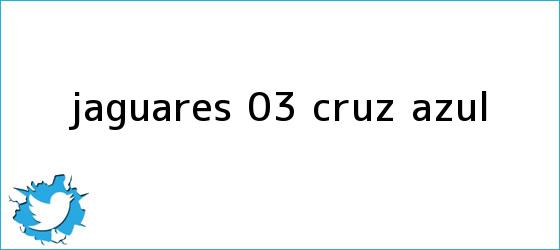 trinos de <b>Jaguares</b> 0-3 <b>Cruz Azul</b>