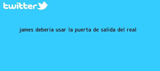 trinos de <b>James</b> debería usar la puerta de salida del Real