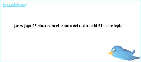 trinos de James jugó 63 minutos en el triunfo del <b>Real Madrid</b> 5-1 sobre Legia