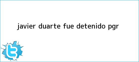 trinos de <b>Javier Duarte</b> fue detenido: PGR