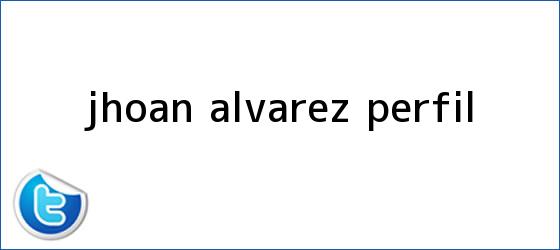 ver tweets sobre jhoan alvarez perfil trinos de <b>Jhoan Alvarez</b> perfil