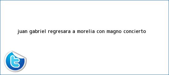 trinos de <b>Juan Gabriel</b> regresará a Morelia con magno concierto