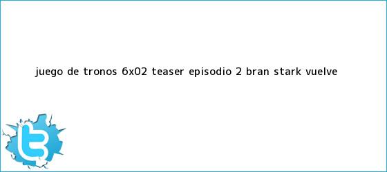 trinos de <b>Juego de Tronos</b> 6X02 |<b> Teaser episodio 2, Bran Stark vuelve