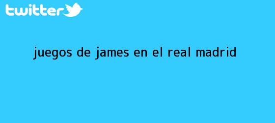 trinos de Juegos de James en el <b>Real Madrid</b>