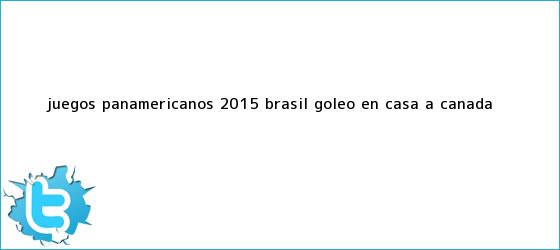 trinos de <b>Juegos Panamericanos 2015</b>: Brasil goleó en casa a Canadá