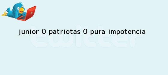 ver tweets sobre junior 0 patriotas 0 pura impotencia trinos de <b>Junior</b> 0 - Patriotas 0: Pura impotencia