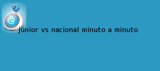 trinos de <b>Junior vs Nacional</b>, minuto a minuto