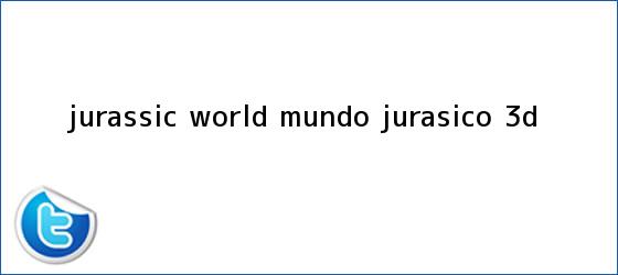 trinos de <b>Jurassic World</b>: <b>Mundo Jurásico</b> 3D