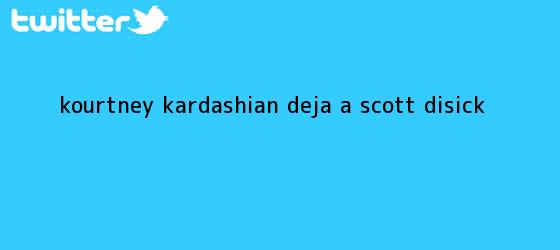 trinos de <b>Kourtney Kardashian</b> deja a Scott Disick