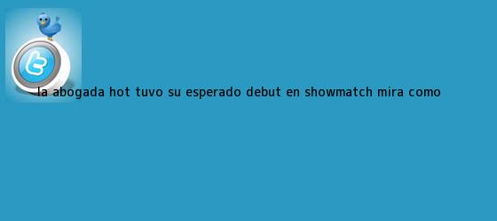 trinos de La abogada <b>hot</b> tuvo su esperado debut en ShowMatch: mirá cómo ...